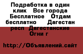 Подработка в один клик - Все города Бесплатное » Отдам бесплатно   . Дагестан респ.,Дагестанские Огни г.